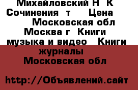 Михайловский Н. К. Сочинения, т.6 › Цена ­ 1 000 - Московская обл., Москва г. Книги, музыка и видео » Книги, журналы   . Московская обл.